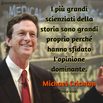 I più grandi scienziati della storia sono grandi proprio perché hanno sfidato l'opinione dominante. Michael Crichton